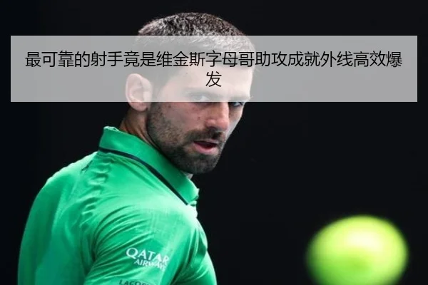最可靠的射手竟是维金斯字母哥助攻成就外线高效爆发 - LEDONGSPORTS